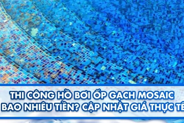 Thi công hồ bơi ốp gạch mosaic bao nhiêu tiền? Cập nhật giá thực tế