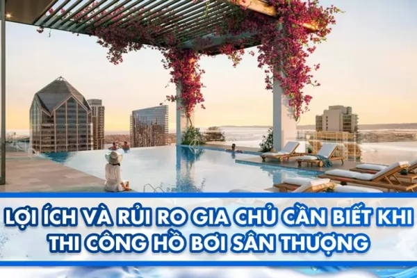 Lợi ích và rủi ro gia chủ cần biết khi thi công hồ bơi sân thượng 