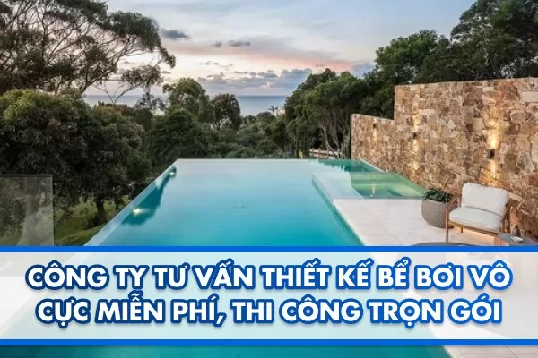 Công ty tư vấn thiết kế bể bơi vô cực miễn phí, thi công trọn gói