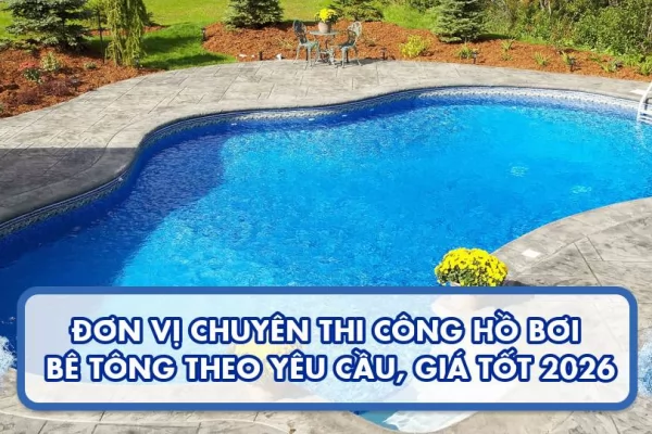 Đơn vị chuyên thi công hồ bơi bê tông theo yêu cầu, giá tốt 2026 