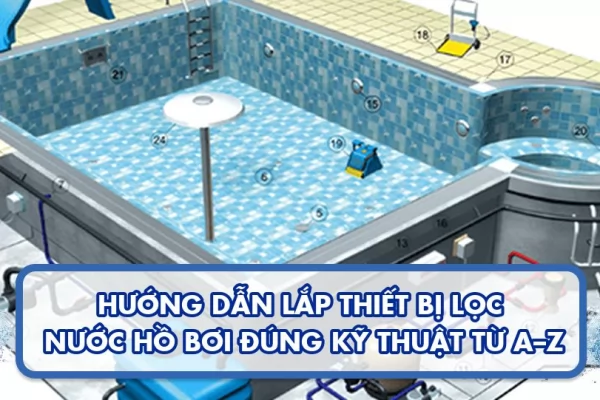 Hướng dẫn lắp thiết bị lọc nước hồ bơi đúng kỹ thuật