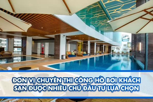 Đơn vị chuyên thi công hồ bơi khách sạn được nhiều chủ đầu tư lựa chọn