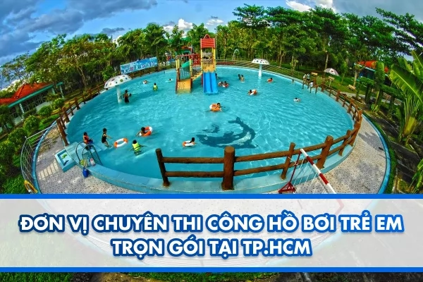 Đơn vị chuyên thi công hồ bơi trẻ em trọn gói tại TP.HCM