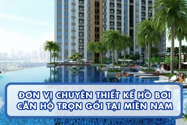 Đơn vị chuyên thiết kế hồ bơi căn hộ trọn gói tại Miền Nam