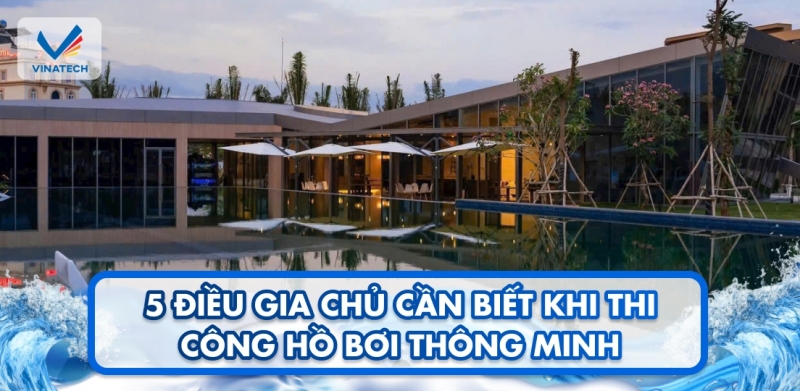 5 điều gia chủ cần biết khi thi công hồ bơi thông minh