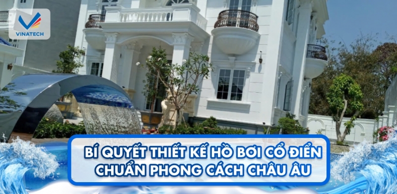 Bí quyết thiết kế hồ bơi cổ điển chuẩn phong cách châu Âu