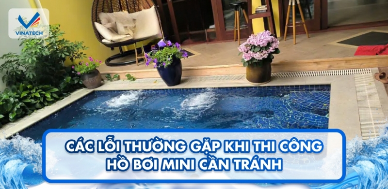 Các lỗi thường gặp khi thi công hồ bơi mini cần tránh