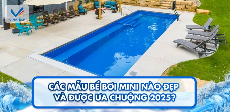 Các mẫu bể bơi mini nào đẹp và được ưa chuộng 2025?
