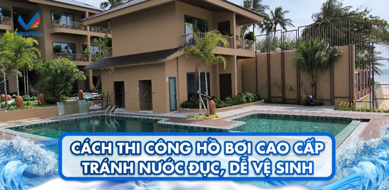 Cách thi công hồ bơi cao cấp tránh nước đục, dễ vệ sinh