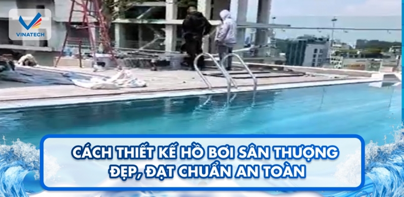 Cách thiết kế hồ bơi sân thượng đẹp, đạt chuẩn an toàn