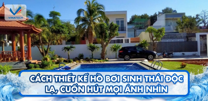 Cách thiết kế hồ bơi sinh thái độc lạ, cuốn hút mọi ánh nhìn