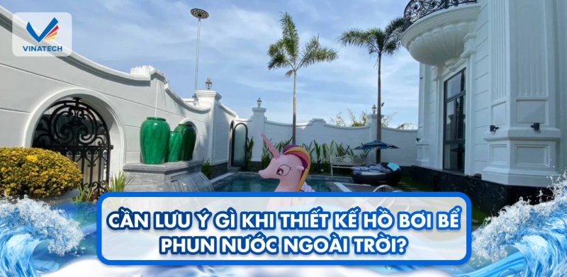 Cần lưu ý gì khi thiết kế hồ bơi bể phun nước ngoài trời?