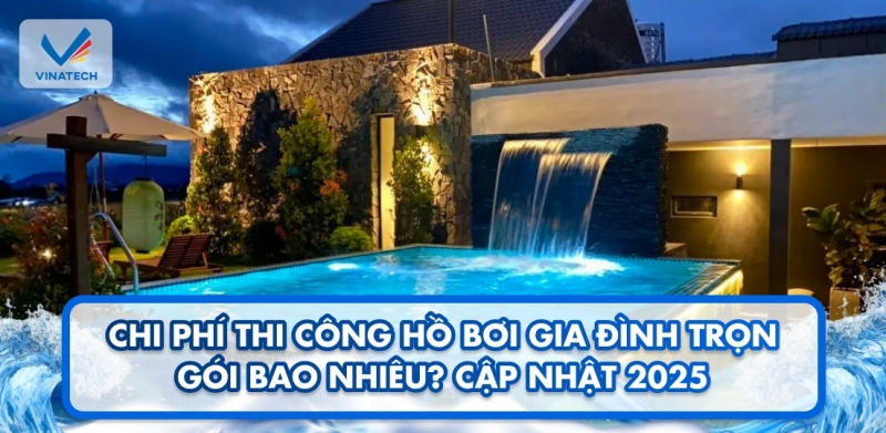 Chi phí thi công hồ bơi gia đình trọn gói bao nhiêu? Cập nhật 2025