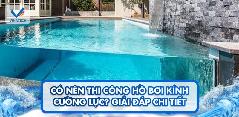 Có nên thi công hồ bơi kính cường lực? Giải đáp chi tiết