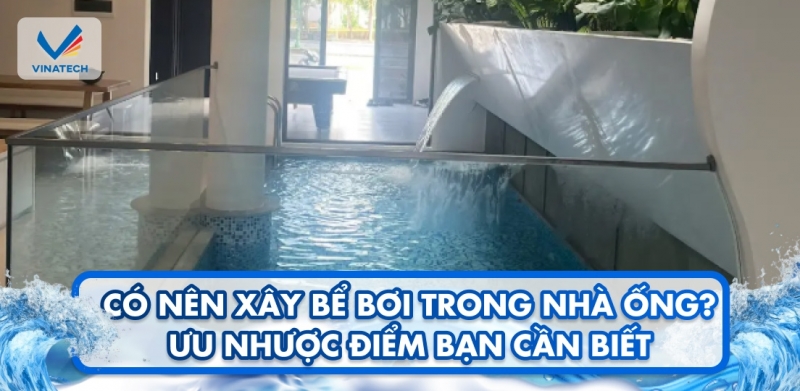 Có nên xây bể bơi trong nhà ống? Ưu nhược điểm bạn cần biết