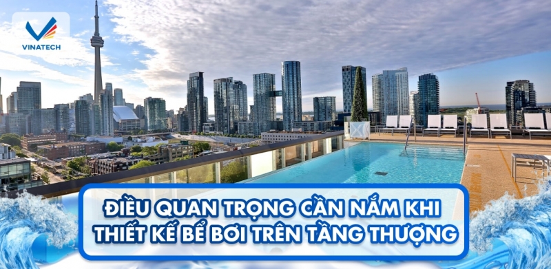 Điều quan trọng cần nắm khi thiết kế bể bơi trên tầng thượng