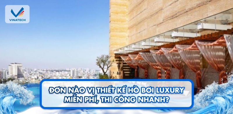 Đơn nào vị thiết kế hồ bơi luxury miễn phí, thi công nhanh?
