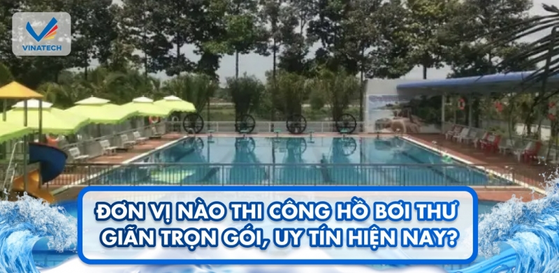 Đơn vị nào thi công hồ bơi thư giãn trọn gói, uy tín hiện nay?