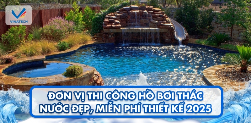 Đơn vị thi công hồ bơi thác nước đẹp, miễn phí thiết kế 2025