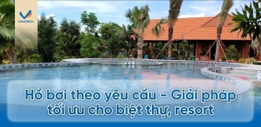 Hồ bơi theo yêu cầu - Giải pháp tối ưu cho biệt thự, resort