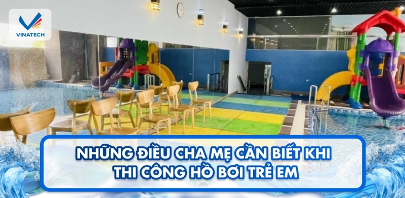 Những điều cha mẹ cần biết khi thi công hồ bơi trẻ em