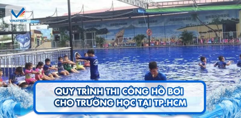 Quy trình thi công hồ bơi cho trường học tại TP.HCM