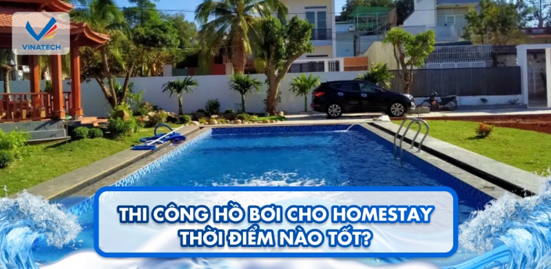 Thi công hồ bơi cho homestay thời điểm nào tốt? 
