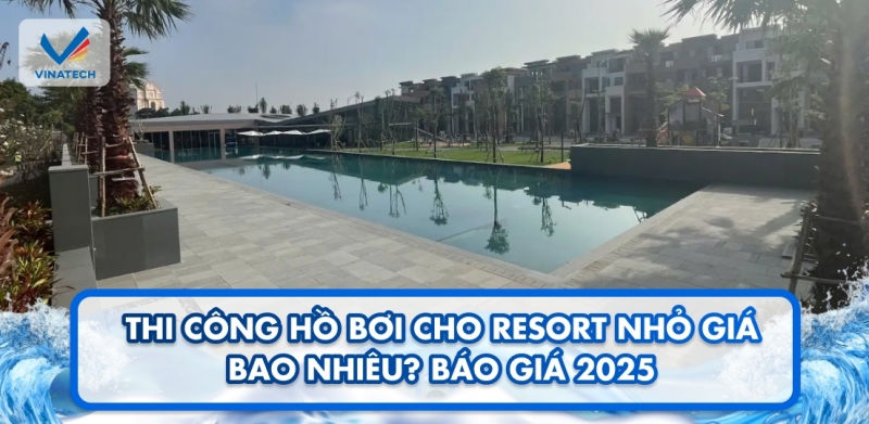 Thi công hồ bơi cho resort nhỏ giá bao nhiêu? Báo giá 2025