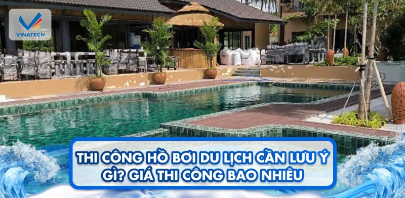 Thi công hồ bơi du lịch cần lưu ý gì? Giá thi công bao nhiêu