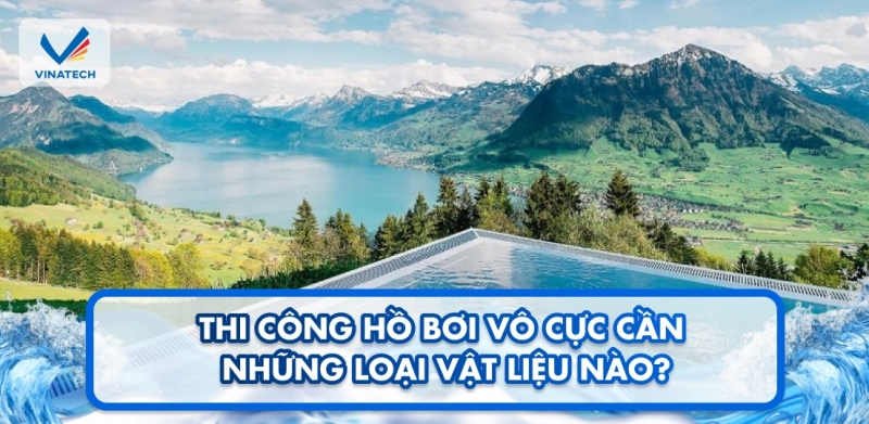 Thi công hồ bơi vô cực cần những loại vật liệu nào?