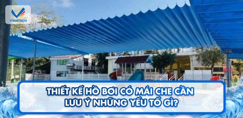 Thiết kế hồ bơi có mái che cần lưu ý những yếu tố gì?