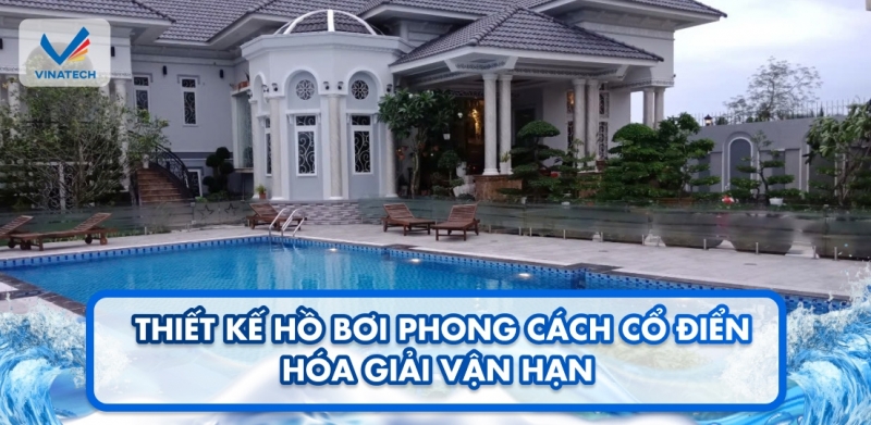 Thiết kế hồ bơi phong cách cổ điển hóa giải vận hạn 