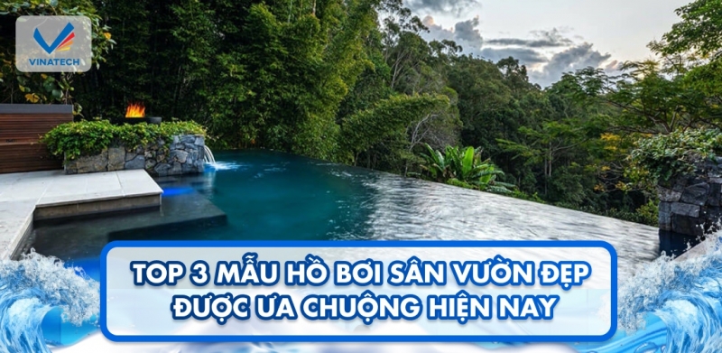 Top 3 mẫu hồ bơi sân vườn đẹp được ưa chuộng hiện nay