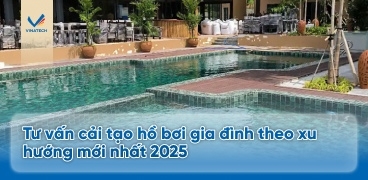 Tư vấn cải tạo hồ bơi gia đình theo xu hướng mới nhất 2025