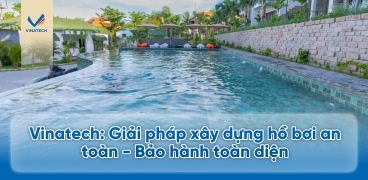 Vinatech: Giải pháp xây dựng hồ bơi an toàn - Bảo hành toàn diện